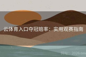 云体育入口夺冠赔率：实用观赛指南