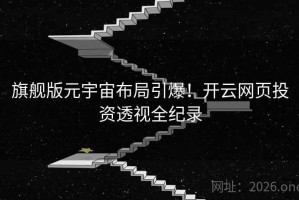 旗舰版元宇宙布局引爆！开云网页投资透视全纪录