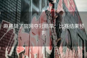 麻将胡了官网夺冠赔率：比赛结果预判