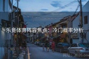 乐竞体育阵容焦点：冷门概率分析