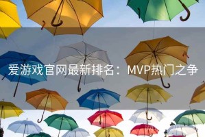 爱游戏官网最新排名：MVP热门之争