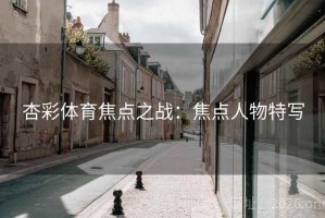 杏彩体育焦点之战：焦点人物特写