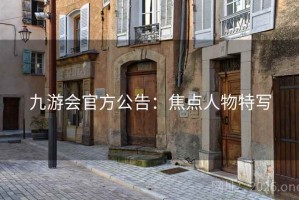 九游会官方公告：焦点人物特写