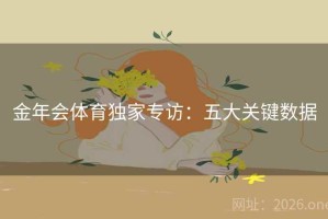 金年会体育独家专访：五大关键数据