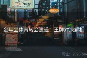 金年会体育转会速递：王牌对决解析