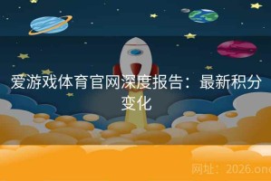 爱游戏体育官网深度报告：最新积分变化