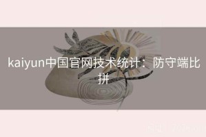 kaiyun中国官网技术统计：防守端比拼