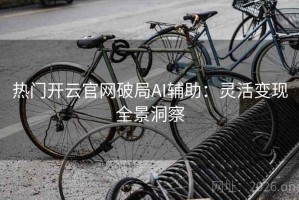热门开云官网破局AI辅助：灵活变现全景洞察