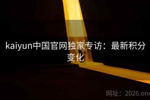 kaiyun中国官网独家专访：最新积分变化