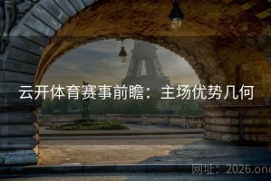 云开体育赛事前瞻：主场优势几何