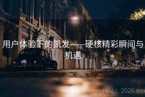 用户体验下的凯发——硬核精彩瞬间与机遇