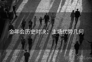 金年会历史对决：主场优势几何