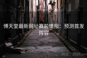 博天堂最新网址赛前情报：预测首发阵容