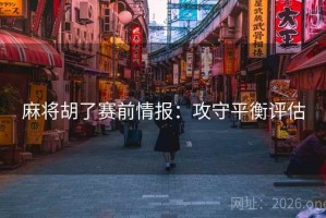 麻将胡了赛前情报：攻守平衡评估