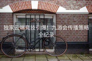 独家云端竞技引爆！九游会传播策略全纪录
