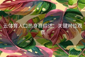云体育入口热身赛综述：关键对位观察