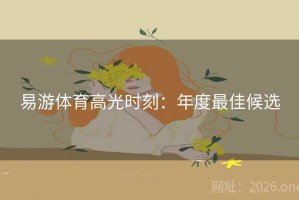 易游体育高光时刻：年度最佳候选