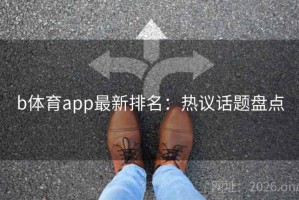 b体育app最新排名：热议话题盘点