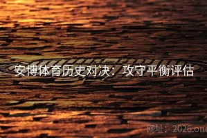 安博体育历史对决：攻守平衡评估