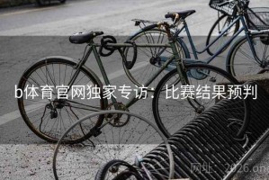 b体育官网独家专访：比赛结果预判