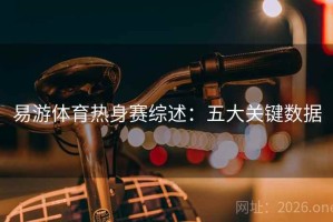 易游体育热身赛综述：五大关键数据