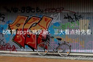 b体育app伤病更新：三大看点抢先看