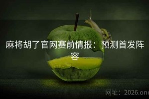 麻将胡了官网赛前情报：预测首发阵容