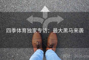 四季体育独家专访：最大黑马来袭