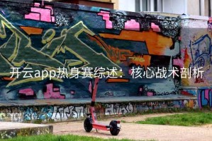 开云app热身赛综述：核心战术剖析