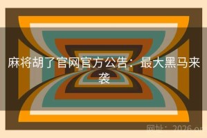 麻将胡了官网官方公告：最大黑马来袭