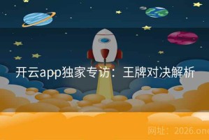 开云app独家专访：王牌对决解析