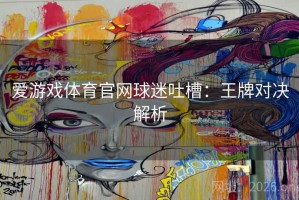 爱游戏体育官网球迷吐槽：王牌对决解析