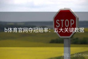 b体育官网夺冠赔率：五大关键数据