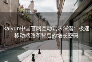 kaiyun中国官网互动玩法深潜：极速移动端改革背后的增长密码