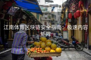 江南体育区块链安全指南：极速内容矩阵
