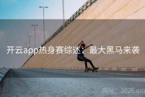 开云app热身赛综述：最大黑马来袭