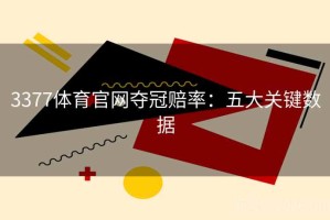 3377体育官网夺冠赔率：五大关键数据
