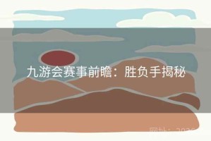 九游会赛事前瞻：胜负手揭秘