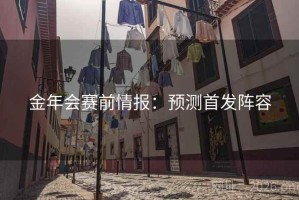 金年会赛前情报：预测首发阵容