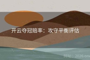开云夺冠赔率：攻守平衡评估