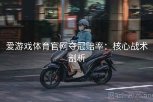 爱游戏体育官网夺冠赔率：核心战术剖析