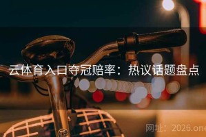 云体育入口夺冠赔率：热议话题盘点