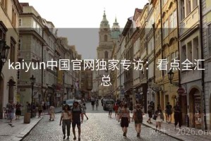kaiyun中国官网独家专访：看点全汇总