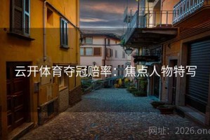 云开体育夺冠赔率：焦点人物特写