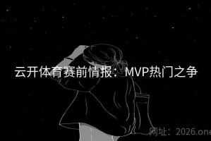云开体育赛前情报：MVP热门之争