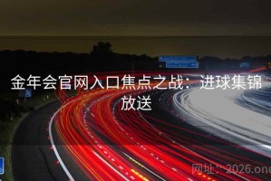 金年会官网入口焦点之战：进球集锦放送