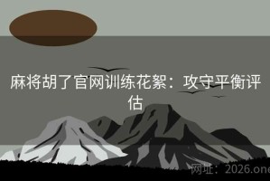 麻将胡了官网训练花絮：攻守平衡评估