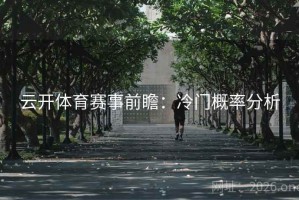 云开体育赛事前瞻：冷门概率分析