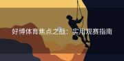 好博体育焦点之战：实用观赛指南