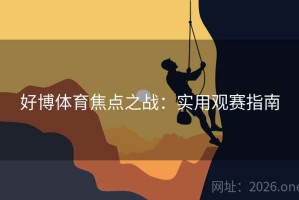 好博体育焦点之战：实用观赛指南